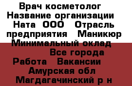 Врач-косметолог › Название организации ­ Ната, ООО › Отрасль предприятия ­ Маникюр › Минимальный оклад ­ 50 000 - Все города Работа » Вакансии   . Амурская обл.,Магдагачинский р-н